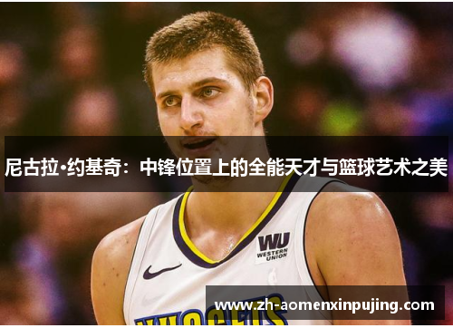 尼古拉·约基奇：中锋位置上的全能天才与篮球艺术之美
