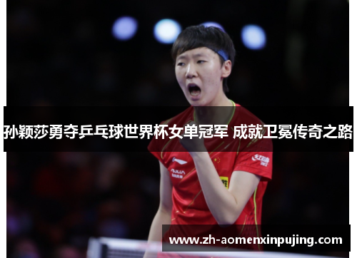 孙颖莎勇夺乒乓球世界杯女单冠军 成就卫冕传奇之路