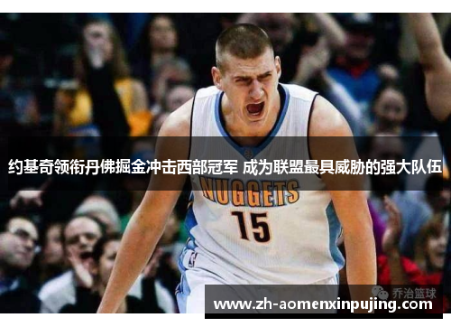 约基奇领衔丹佛掘金冲击西部冠军 成为联盟最具威胁的强大队伍