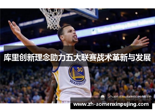 库里创新理念助力五大联赛战术革新与发展