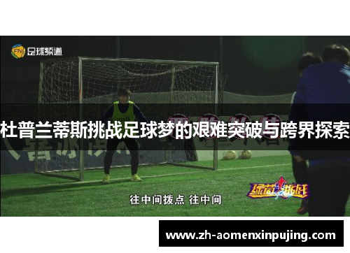 杜普兰蒂斯挑战足球梦的艰难突破与跨界探索