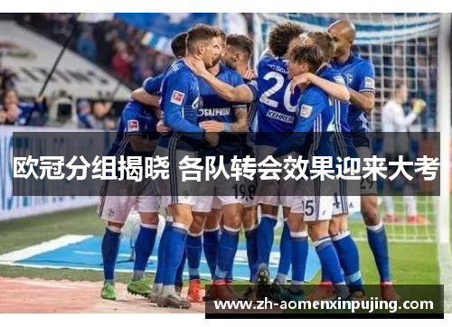 欧冠分组揭晓 各队转会效果迎来大考