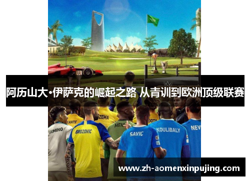 阿历山大·伊萨克的崛起之路 从青训到欧洲顶级联赛