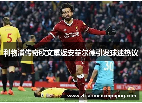 利物浦传奇欧文重返安菲尔德引发球迷热议