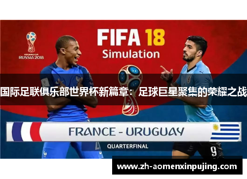 国际足联俱乐部世界杯新篇章：足球巨星聚集的荣耀之战