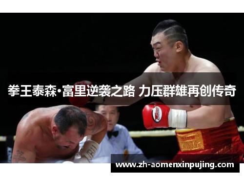 拳王泰森·富里逆袭之路 力压群雄再创传奇