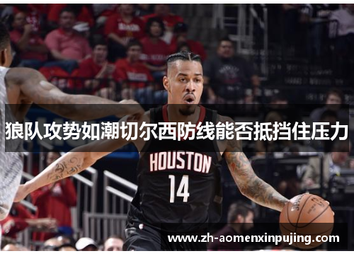狼队攻势如潮切尔西防线能否抵挡住压力