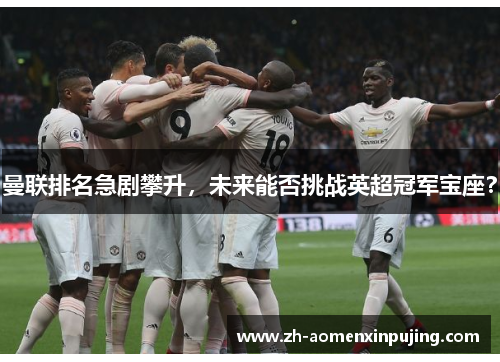 曼联排名急剧攀升，未来能否挑战英超冠军宝座？