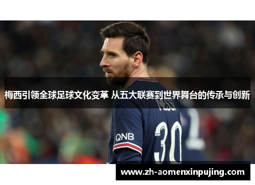 梅西引领全球足球文化变革 从五大联赛到世界舞台的传承与创新