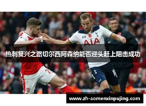 热刺复兴之路切尔西阿森纳能否迎头赶上阻击成功