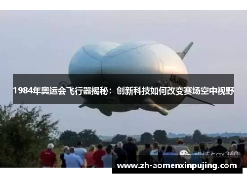 1984年奥运会飞行器揭秘：创新科技如何改变赛场空中视野